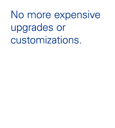 No more expensive upgrades or customizations.